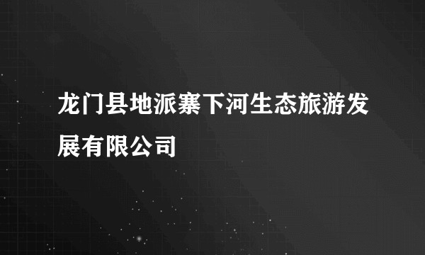 龙门县地派寨下河生态旅游发展有限公司
