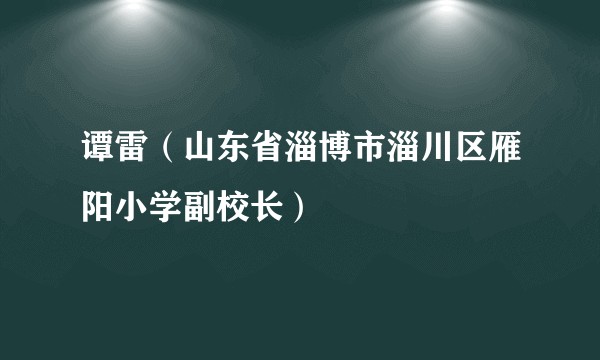 谭雷（山东省淄博市淄川区雁阳小学副校长）