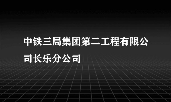 中铁三局集团第二工程有限公司长乐分公司