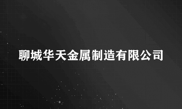 聊城华天金属制造有限公司