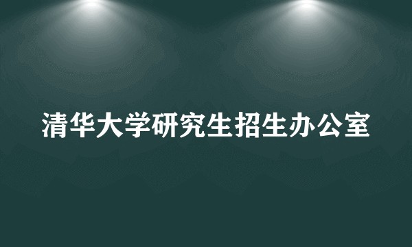清华大学研究生招生办公室