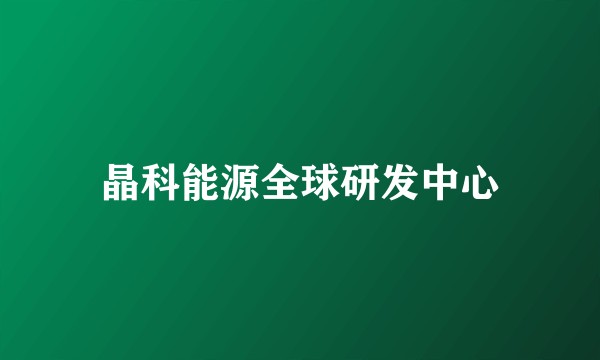 晶科能源全球研发中心