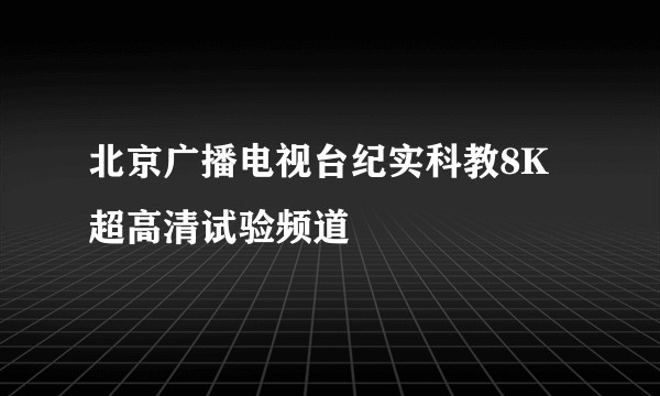 北京广播电视台纪实科教8K超高清试验频道