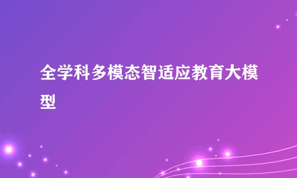 全学科多模态智适应教育大模型