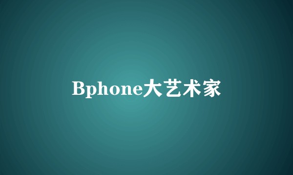 Bphone大艺术家