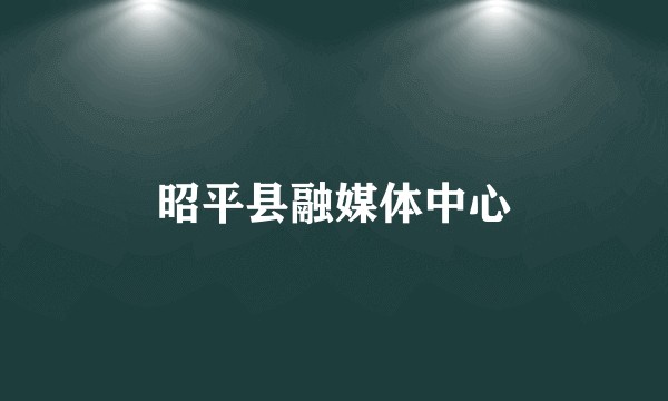 昭平县融媒体中心