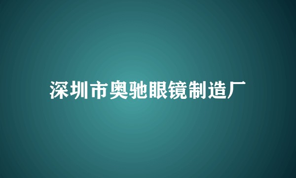 深圳市奥驰眼镜制造厂