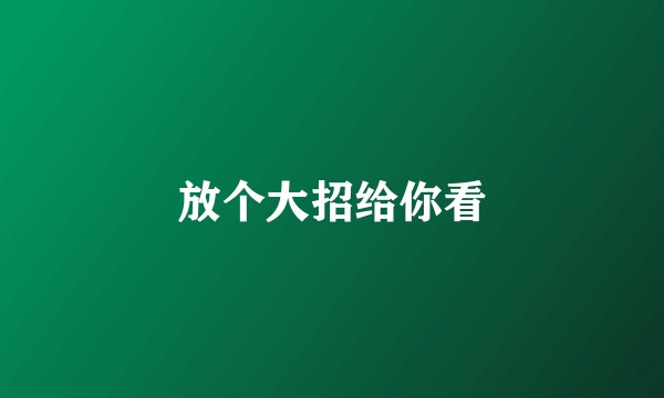 放个大招给你看