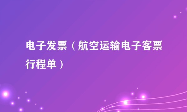 电子发票（航空运输电子客票行程单）