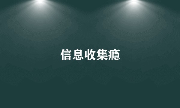 信息收集瘾