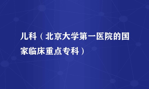 儿科（北京大学第一医院的国家临床重点专科）