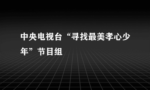 中央电视台“寻找最美孝心少年”节目组