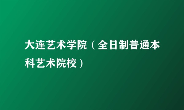 大连艺术学院（全日制普通本科艺术院校）