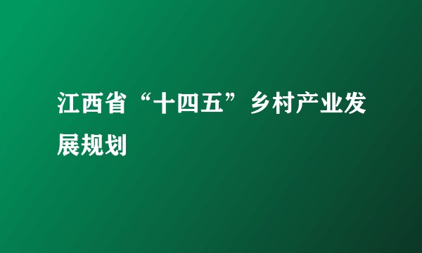 江西省“十四五”乡村产业发展规划