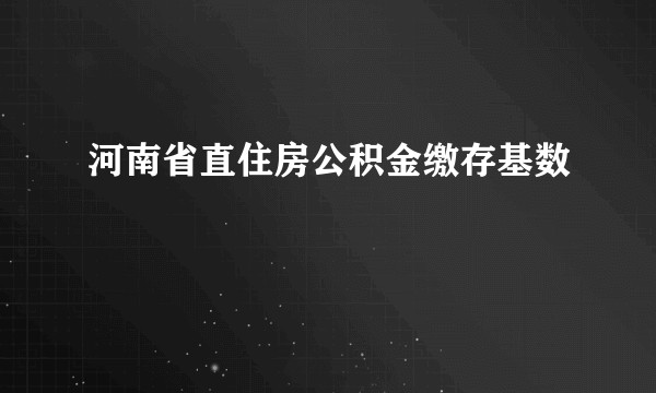 河南省直住房公积金缴存基数