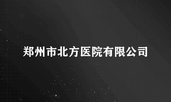 郑州市北方医院有限公司