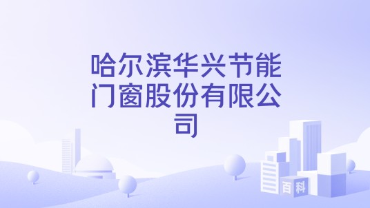 哈尔滨华兴节能门窗股份有限公司