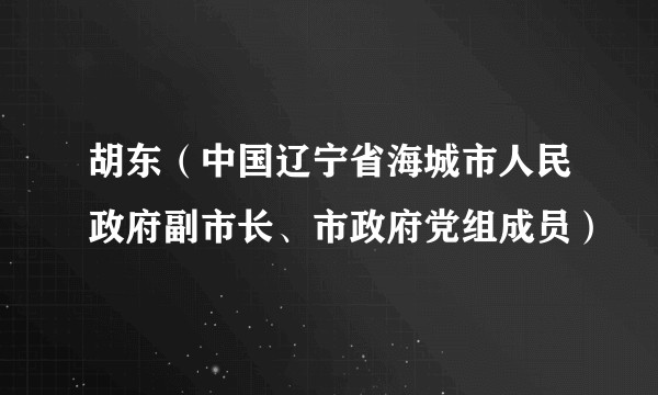 胡东（中国辽宁省海城市人民政府副市长、市政府党组成员）