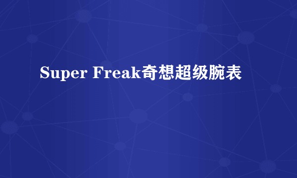 Super Freak奇想超级腕表