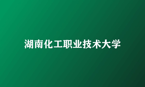 湖南化工职业技术大学