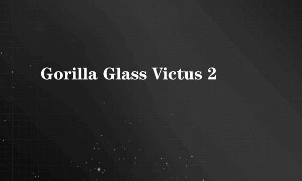 Gorilla Glass Victus 2