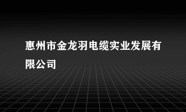 惠州市金龙羽电缆实业发展有限公司