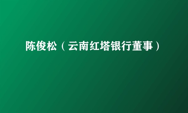 陈俊松（云南红塔银行董事）