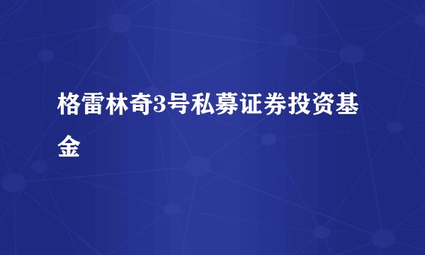 格雷林奇3号私募证券投资基金