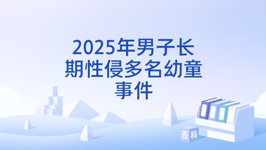 2025年男子长期性侵多名幼童事件
