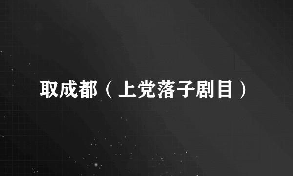 取成都（上党落子剧目）