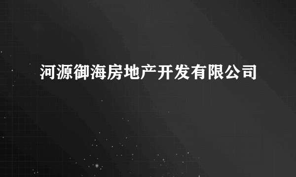 河源御海房地产开发有限公司