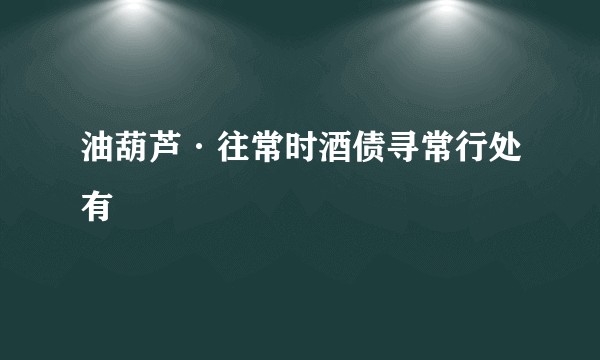 油葫芦·往常时酒债寻常行处有