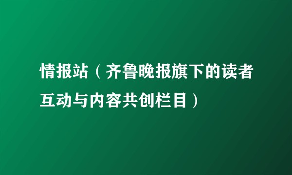 情报站（齐鲁晚报旗下的读者互动与内容共创栏目）