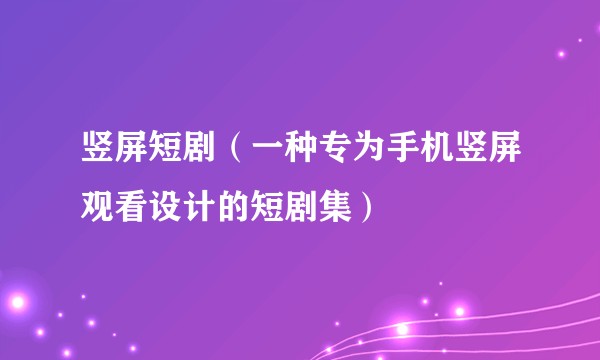 竖屏短剧（一种专为手机竖屏观看设计的短剧集）