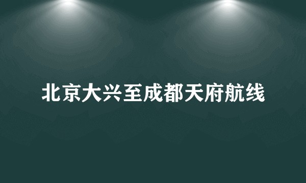 北京大兴至成都天府航线