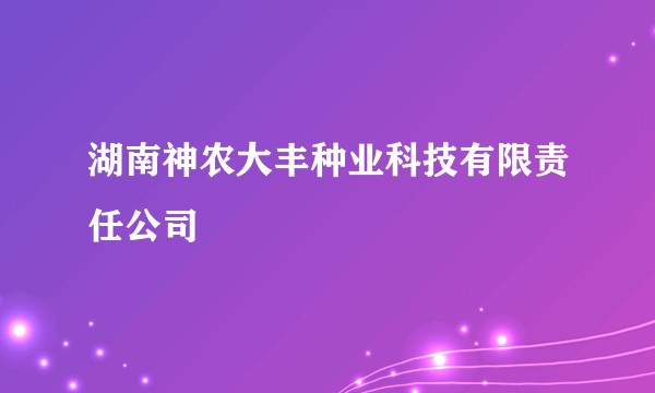 湖南神农大丰种业科技有限责任公司