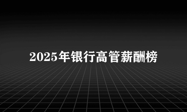 2025年银行高管薪酬榜