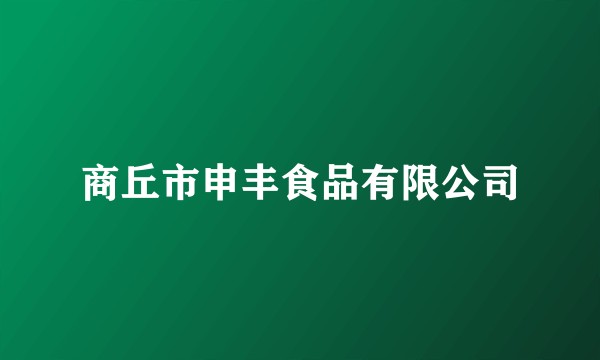 商丘市申丰食品有限公司