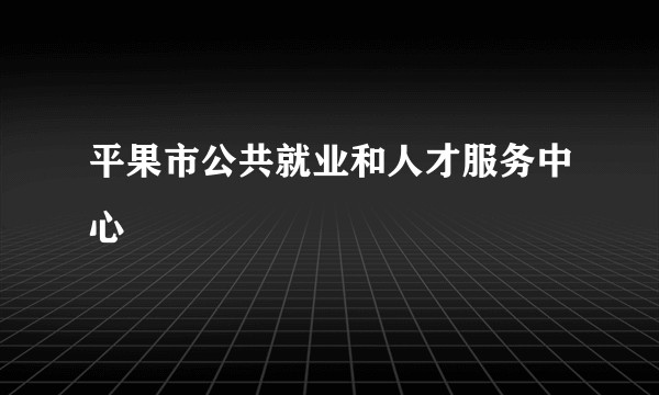 平果市公共就业和人才服务中心