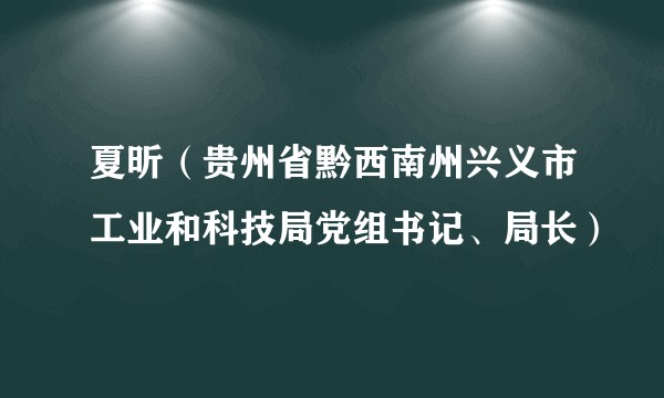 夏昕（贵州省黔西南州兴义市工业和科技局党组书记、局长）