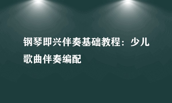 钢琴即兴伴奏基础教程：少儿歌曲伴奏编配