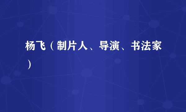 杨飞（制片人、导演、书法家）
