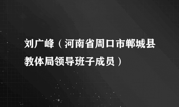 刘广峰（河南省周口市郸城县教体局领导班子成员）