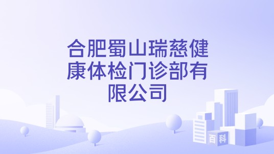 合肥蜀山瑞慈健康体检门诊部有限公司
