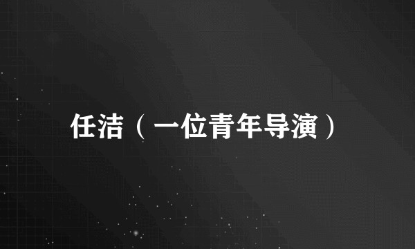 任洁（一位青年导演）