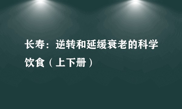 长寿：逆转和延缓衰老的科学饮食（上下册）