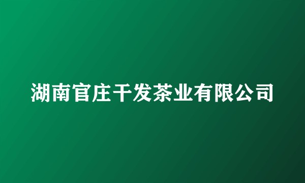 湖南官庄干发茶业有限公司