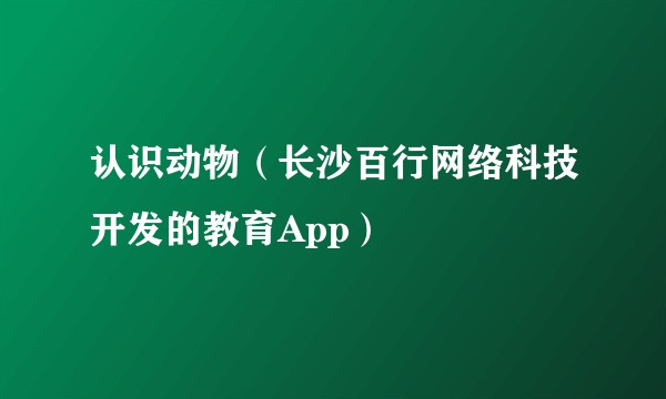 认识动物（长沙百行网络科技开发的教育App）