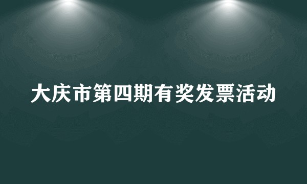 大庆市第四期有奖发票活动