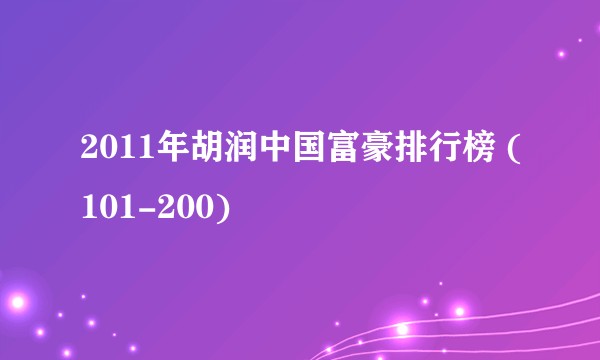2011年胡润中国富豪排行榜 (101-200)